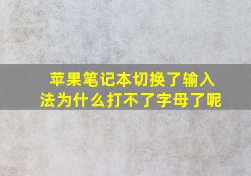 苹果笔记本切换了输入法为什么打不了字母了呢