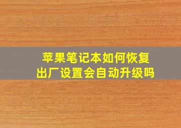 苹果笔记本如何恢复出厂设置会自动升级吗