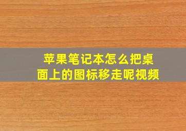 苹果笔记本怎么把桌面上的图标移走呢视频