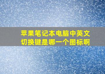 苹果笔记本电脑中英文切换键是哪一个图标啊