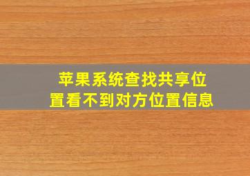 苹果系统查找共享位置看不到对方位置信息