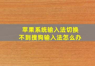 苹果系统输入法切换不到搜狗输入法怎么办