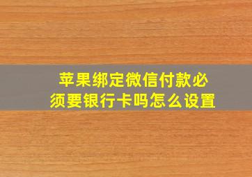 苹果绑定微信付款必须要银行卡吗怎么设置