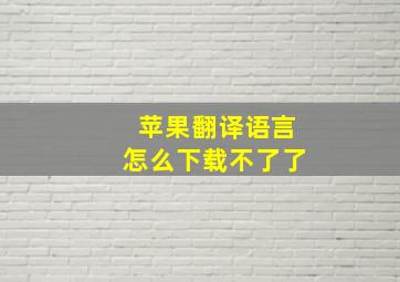 苹果翻译语言怎么下载不了了