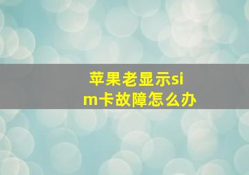 苹果老显示sim卡故障怎么办