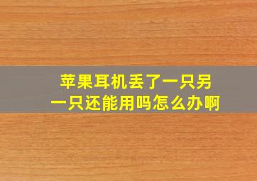 苹果耳机丢了一只另一只还能用吗怎么办啊