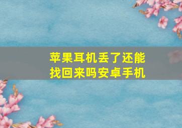 苹果耳机丢了还能找回来吗安卓手机