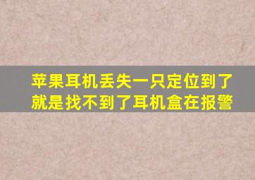 苹果耳机丢失一只定位到了就是找不到了耳机盒在报警