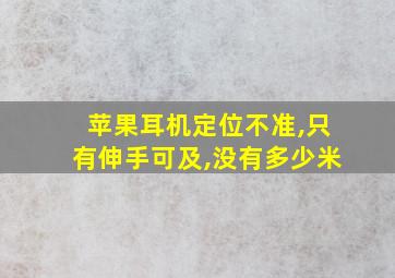 苹果耳机定位不准,只有伸手可及,没有多少米