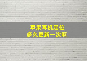 苹果耳机定位多久更新一次啊