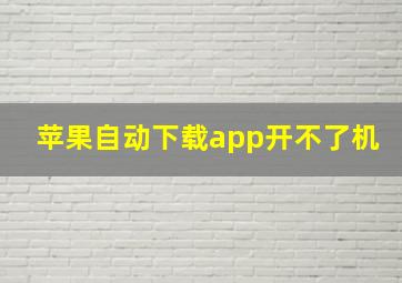 苹果自动下载app开不了机