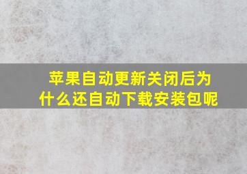 苹果自动更新关闭后为什么还自动下载安装包呢