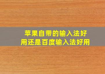 苹果自带的输入法好用还是百度输入法好用