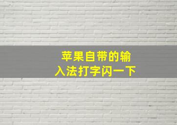 苹果自带的输入法打字闪一下