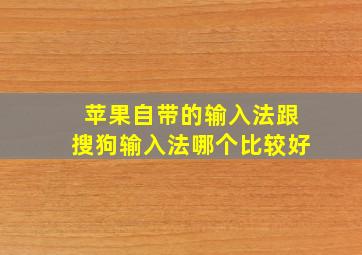 苹果自带的输入法跟搜狗输入法哪个比较好