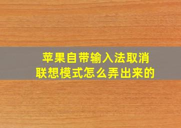 苹果自带输入法取消联想模式怎么弄出来的