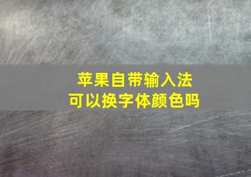 苹果自带输入法可以换字体颜色吗