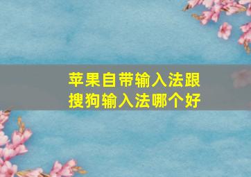 苹果自带输入法跟搜狗输入法哪个好