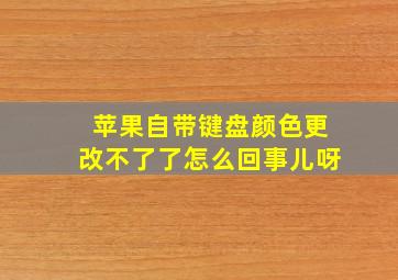 苹果自带键盘颜色更改不了了怎么回事儿呀