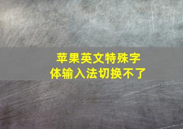 苹果英文特殊字体输入法切换不了