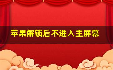 苹果解锁后不进入主屏幕