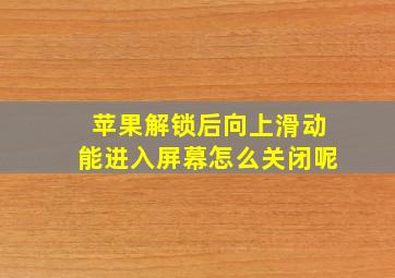 苹果解锁后向上滑动能进入屏幕怎么关闭呢