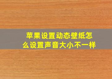 苹果设置动态壁纸怎么设置声音大小不一样