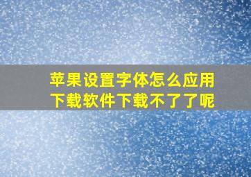 苹果设置字体怎么应用下载软件下载不了了呢