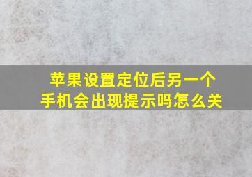 苹果设置定位后另一个手机会出现提示吗怎么关