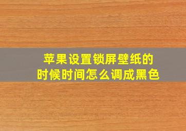 苹果设置锁屏壁纸的时候时间怎么调成黑色