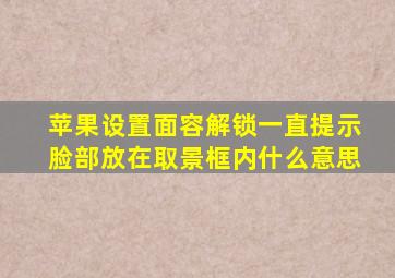 苹果设置面容解锁一直提示脸部放在取景框内什么意思