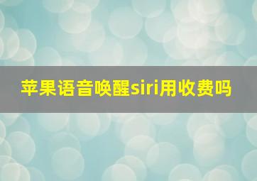 苹果语音唤醒siri用收费吗