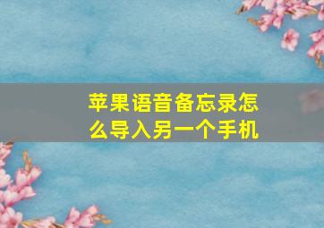 苹果语音备忘录怎么导入另一个手机