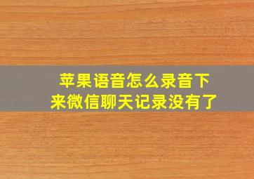 苹果语音怎么录音下来微信聊天记录没有了