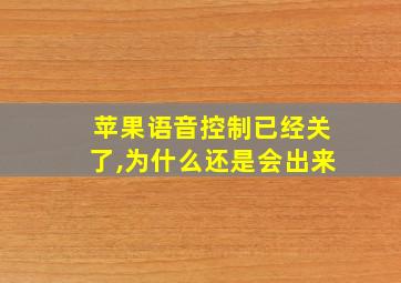 苹果语音控制已经关了,为什么还是会出来