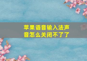 苹果语音输入法声音怎么关闭不了了