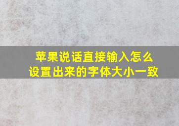 苹果说话直接输入怎么设置出来的字体大小一致