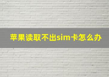 苹果读取不出sim卡怎么办