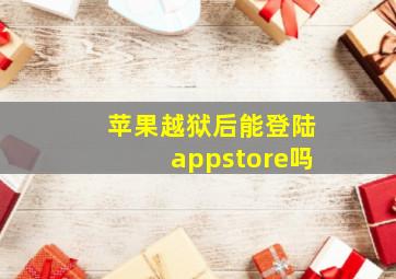 苹果越狱后能登陆appstore吗