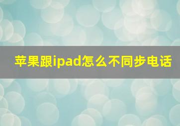 苹果跟ipad怎么不同步电话