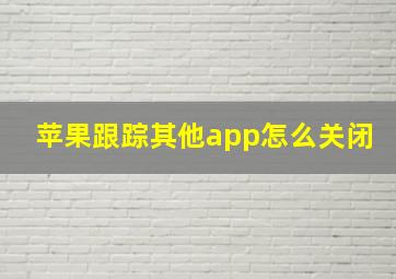 苹果跟踪其他app怎么关闭