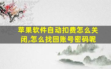 苹果软件自动扣费怎么关闭,怎么找回账号密码呢