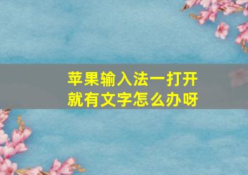 苹果输入法一打开就有文字怎么办呀