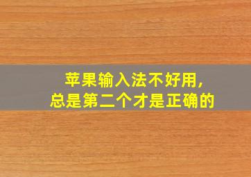 苹果输入法不好用,总是第二个才是正确的