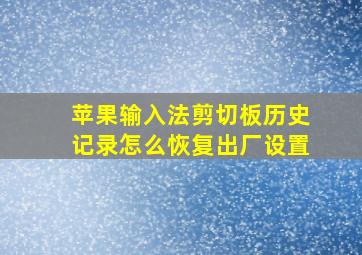 苹果输入法剪切板历史记录怎么恢复出厂设置