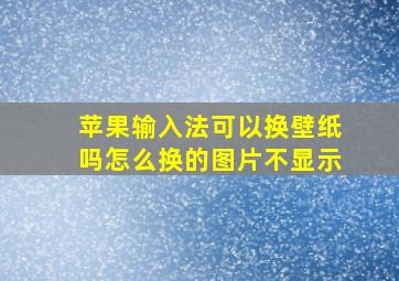 苹果输入法可以换壁纸吗怎么换的图片不显示