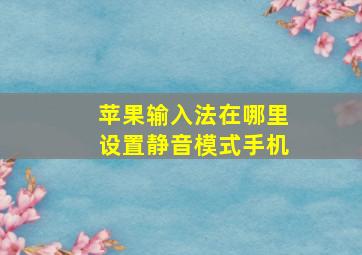 苹果输入法在哪里设置静音模式手机