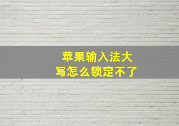 苹果输入法大写怎么锁定不了