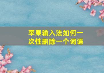 苹果输入法如何一次性删除一个词语