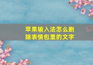 苹果输入法怎么删除表情包里的文字